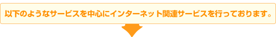 以下のようなサービスを中心にインターネット関連サービスを行っております。